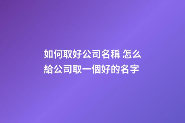 如何取好公司名稱 怎么給公司取一個好的名字-第1張-公司起名-玄機派
